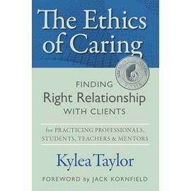 The Ethics of Caring: Finding Right Relationship with Clients for Profound, Transformative Work in Professional Healing Relationships
