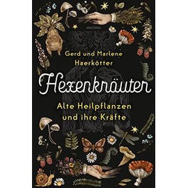 Hexenkräuter. Alte Heilpflanzen und ihre Kräfte: Von Hexenfurz bis Teufelsdreck. Von Giftkräutern bis Aphrodisiaka. Botanische, medizinische, geschichtliche Fakten. Richtig sammeln & anwenden