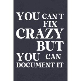 You Can't Fix Crazy But You Can Document It: Funny Saying Blank Lined Notebook, 6 x 9 Work Journal, Gag Gift for Office Workers, Coworkers, Employees, HR Manager, Boss