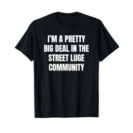 Pretty Big Deal In The Street Luge Community T-Shirt