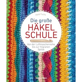Die große Häkelschule - Von der Luftmaschenreihe bis zur filigranen Spitze: Alle Grundmaschen, Muster, Borten und Bordüren einfach selber häkeln