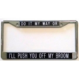 DO IT My Way OR I'll Push You Off My Broom License Plate Frame Black Background