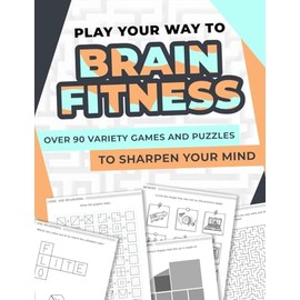Play Your Way to Brain Fitness: Over 90 variety games and puzzles to sharpen your mind