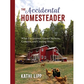 The Accidental Homesteader: What I’ve Learned About Chickens, Compost, and Creating Home