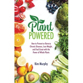Plant Powered: How to Prevent or Reverse Chronic Diseases, Lose Weight, and Feel Great with the Power of Whole Plants