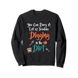 You can bury a lot of troubles digging in the dirt sweatshirt, black