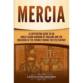 Mercia: A Captivating Guide to an Anglo-Saxon Kingdom of England and the Invasions of the Vikings during the 9th Century (Exploring England's Past)