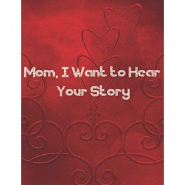Mom, I Want to Hear Your Story: A Mother’s Guided Journal To Share Her Life & Her Love