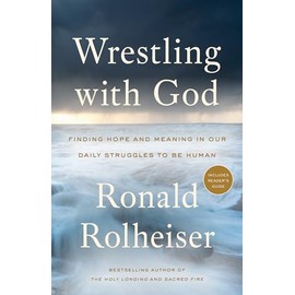 Wrestling with God: Finding Hope and Meaning in Our Daily Struggles to Be Human