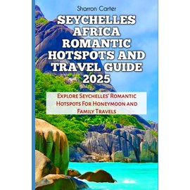 SEYCHELLES AFRICA ROMANTIC HOTSPOTS AND TRAVEL GUIDE 2025: Explore Seychelles' Romantic Hotspots For Honeymoon and Family Travels