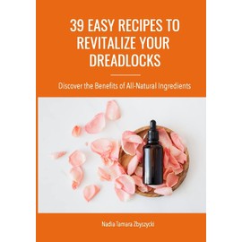 39 Easy Recipes to Revitalize Your Dreadlocks: Discover the Benefits of All-Natural Ingredients