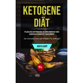 Micheal Kannedy Ketogene Di?t: Pflanzliches Di?tprogramm, Das Ihren K?rper Mit Einer Sauberen Ketogenen Di?t Transformiert (Der Ultimative Keto-di?t-leitfaden Fr Anf?nger) (Middle High German Edition)