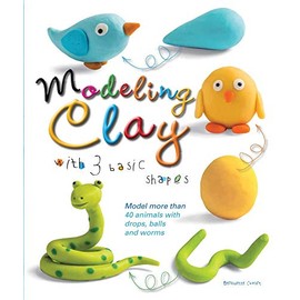 Modeling Clay with 3 Basic Shapes: Model More than 40 Animals with Teardrops, Balls, and Worms