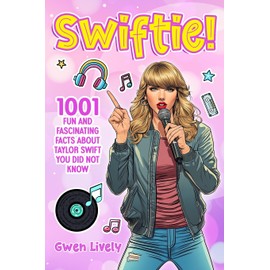 Swiftie!: 1001 Fun and Fascinating Facts About Taylor Swift You Did Not Know