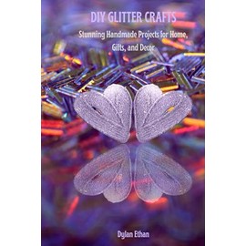 DIY GLITTER CRAFTS: Stunning Homemade Projects for Home, Gifts, And Decor