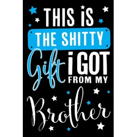 This Is The Shitty Gift I Got From My Brother: Comical And Funny Journal Notebook For Family, Siblings and Sisters