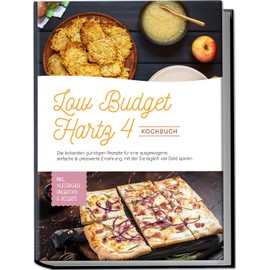 Low Budget Hartz 4 Kochbuch: Die leckersten günstigen Rezepte für eine ausgewogene, einfache & preiswerte Ernährung, mit der Sie täglich viel Geld sparen - inkl. Aufstrichen, Fingerfood & Desserts