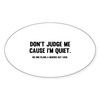 CafePress Don't Judge Me Cause I'm Quiet Oval Car Bumper