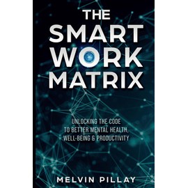 The Smart Work Matrix: Unlocking the Code to Better Mental Health, Well-Being & Productivity