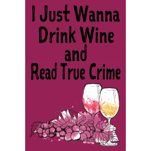 I Just Wanna Drink Wine and Read True Crime: True