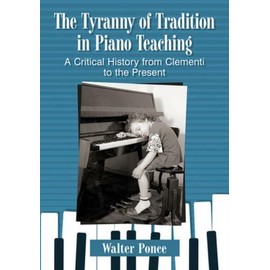 The Tyranny of Tradition in Piano Teaching: A Critical History of Instructi...