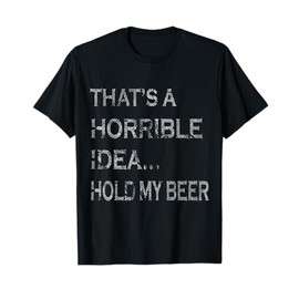 That's a Horrible Idea Hold My Beer Redneck Funny Country T-Shirt
