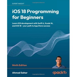 iOS 18 Programming for Beginners: Learn iOS development with Swift 6, Xcode 16, and iOS 18 - your path to App Store success