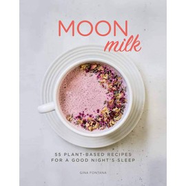 Moon Milk: 55 Plant-Based Recipes for a Good Night's Sleep - A Cookbook