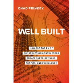 Well Built: How the Top 2% of Construction Contractors Create Superior Value, Profits, and Excellence