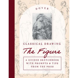 Classical Drawing: The Figure: A Guided Sketchbook with Prompts & Tips from the Pros
