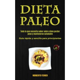 Micheal Kannedy Dieta Paleo: Todo lo que necesita saber sobre cmo perder peso y mantenerse saludable (Gua rpida y sencilla para principiantes) (Spanish Edition)