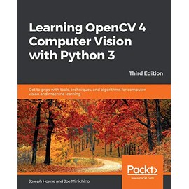 Learning OpenCV 4 Computer Vision with Python 3: Get to grips with tools, techniques, and algorithms for computer vision and machine learning, 3rd Edition