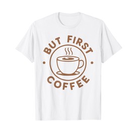 But First Coffee Funny Coffee Lover T-Shirt