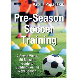 Pre-Season Soccer Training: A Seven Week, 50 Session Guide to Building For The New Season
