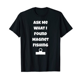 Ask Me What I Found Magnet Fishing T-Shirt