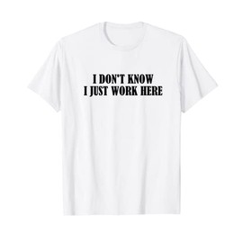 I Don't Know I Just Work Here Shirt Sarcasm Job Profession T-Shirt