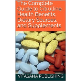  The Complete Guide to Citrulline: Health Benefits, Dietary Sources, and Supplements (The Supplement Collection)