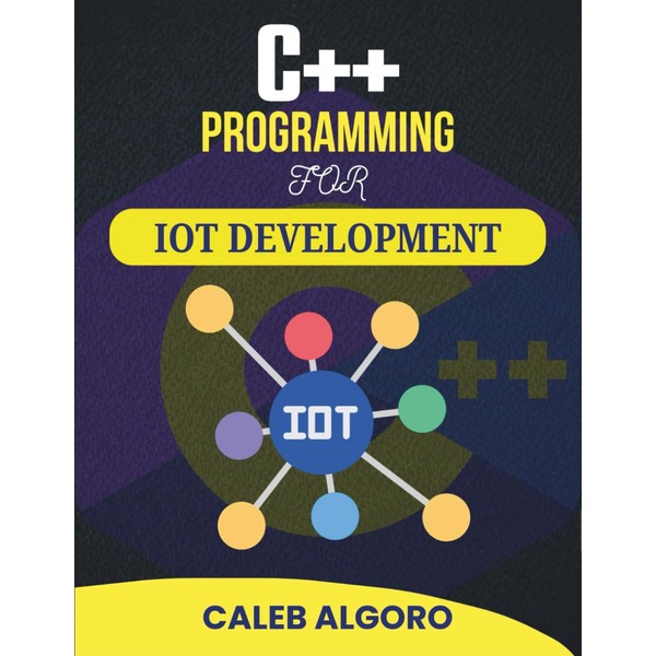 C++ PROGRAMMING FOR IOT DEVELOPMENT: Projects That Teach System Logic,