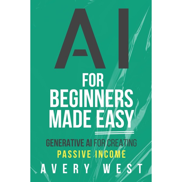 AI for Beginners Made Easy: Generative AI for Creating Passive