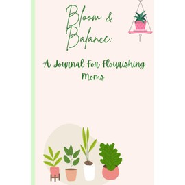 Blooms and Balance: A Journal for Flourishing Moms: Write Daily Reflections to Root, Restore, and Bloom
