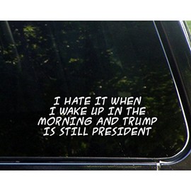 I Hate It When I Wake Up in The Morning and Trump is Still President- 8-3/4"x 3" - Vinyl Die Cut Decal/Bumper Sticker for Windows, Cars, Trucks, Laptops, Etc.