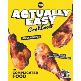The Actually Easy Cookbook: Quick Recipes for People Who Don't Have Time for Complicated Food