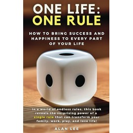 One Life: One Rule—How to Bring Success and Happiness to Every Part of Your Life: In a world of endless rules, this book reveals the surprising power ... your family, work, play, and love life!