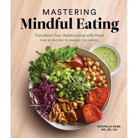 Mastering Mindful Eating: Transform Your Relationship with Food, Plus 30 Recipes to Engage the Senses (A S elf Care Cookbook)
