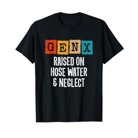 Generation X - Gen X Raised On Hose Water And Neglect T-Shirt