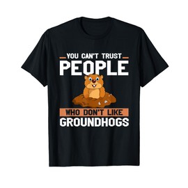 Ground Hog You Can't Trust People Who Don't Like Groundhogs T-Shirt
