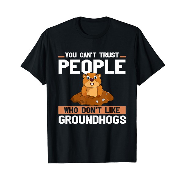 Ground Hog You Can't Trust People Who Don't Like Groundhogs