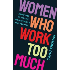 Women Who Work Too Much: Break Free from Toxic Productivity and Find Your Joy