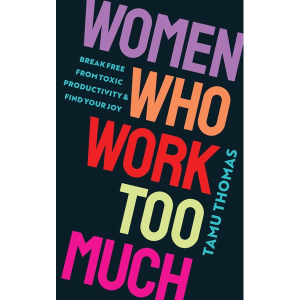 Women Who Work Too Much: Break Free from Toxic Productivity
