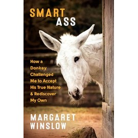 Smart Ass: How a Donkey Challenged Me to Accept His True Nature & Rediscover My Own
